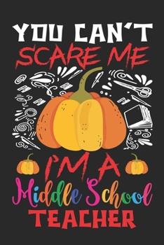 You Can't Scare Me I'm A Middle School Teacher: Middle School Teacher Halloween notebook gift