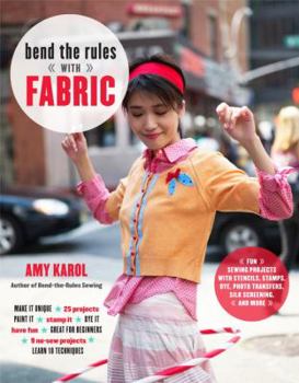 Paperback Bend the Rules with Fabric: Fun Sewing Projects with Stencils, Stamps, Dye, Photo Transfers, Silk Screening, and More Book