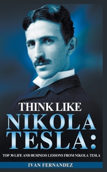 Paperback Think Like Nikola Tesla: Top 30 Life and Business Lessons from Nikola Tesla Book