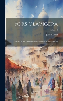 Hardcover Fors Clavigera: Letters to the Workmen and Labourers of Great Britain; Volume 8 Book