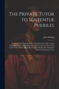 Paperback The Private Tutor to Sententiæ Pueriles: Reduced to the Natural Order of Construction, With a Close English Version, and Divided Into Three Lessons fo Book