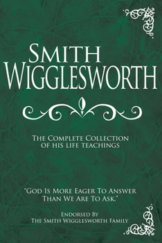 Hardcover Smith Wigglesworth: The Complete Collection of His Life Teachings Book