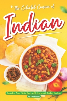 The Colorful Cuisine of Indian: Tantalize Your Taste Buds with Authentic Indian Recipes