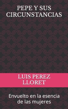 Paperback Pepe Y Sus Circunstancias: Envuelto en la esencia de las mujeres [Spanish] Book