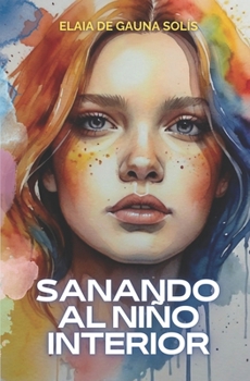 Sanando al niño interior: Un viaje transformador hacia la felicidad (El poder que hay en ti) (Spanish Edition)