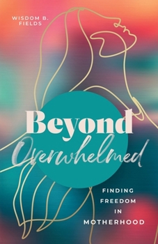 Beyond Overwhelmed: Finding Freedom In Motherhood