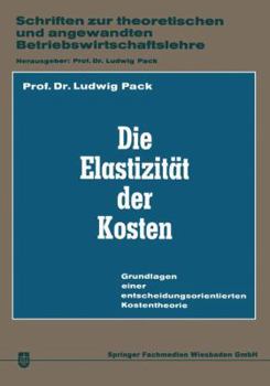 Die Elastizitat Der Kosten: Grundlagen Einer Entscheidungsorientierten Kostentheorie