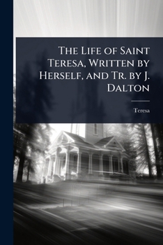 Paperback The Life of Saint Teresa, Written by Herself, and Tr. by J. Dalton Book