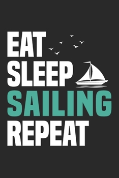 Eat Sleep Sailing Repeat: Funny Cool Sailing Journal | Notebook | Workbook | Diary | Planner-6x9 - 120 Blank Pages  - Cute Gift For Sailors, Sailing ... Crews, Instructors, Lovers, Fans, Enthusiasts