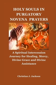 Holy Souls in Purgatory Novena Prayers: A Spiritual Intercession Journey for Healing, Mercy, Divine Grace and Divine Assistance