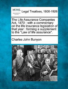 Paperback The Life Assurance Companies Act, 1870: with a commentary on the life insurance legislation of that year: forming a supplement to the Law of life assu Book