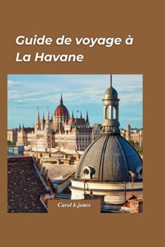 Paperback La Havane Guide de voyage 2024: Un guide de voyage complet pour découvrir la riche histoire, la culture et la cuisine de la charmante capitale de Cuba [French] Book