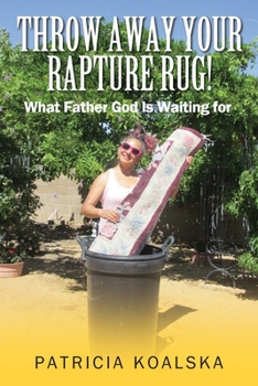 Paperback Throw Away Your Rapture Rug: What Father God is Waiting for Book