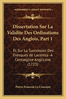 Paperback Dissertation Sur La Validite Des Ordinations Des Anglois, Part 1: Et Sur La Succession Des Evesques de Lacentsa -A Centseglise Anglicane (1723) [French] Book