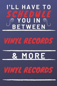 I'll Have To Schedule You In Between Vinyl Records & More Vinyl Records: Perfect Vinyl Records Gift | Blank Lined Notebook Journal | 120 Pages 6 x 9 Format | Office Gag Humour and Banter