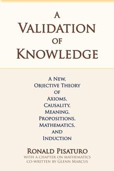 Paperback A Validation of Knowledge: A New, Objective Theory of Axioms, Causality, Meaning, Propositions, Mathematics, and Induction Book