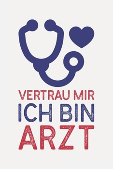 Vertrau mir ich bin ARZT: Arzt Geschenk lustig I Schön liniertes Taschenbuch Notizbuch oder Journal (German Edition)