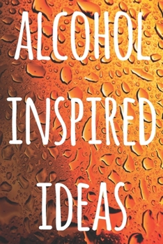 Paperback Alcohol Inspired Ideas: The perfect way to record your drunk ideas - Over 100 page lined journal - ideal gift for anyone who has great ideas w Book