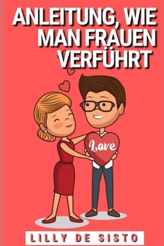 Paperback Anleitung, wie man Frauen verf?hrt: Tipps und Beispiele, wie man eine Freundin bekommt, auch wenn man sch?chtern und unbeholfen ist [German] Book
