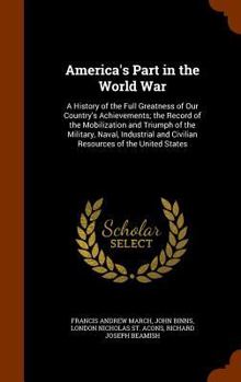 Hardcover America's Part in the World War: A History of the Full Greatness of Our Country's Achievements; the Record of the Mobilization and Triumph of the Mili Book