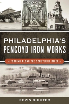 Paperback Philadelphia's Pencoyd Iron Works: Forging Along the Schuylkill River Book