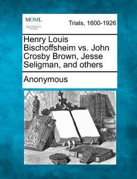 Paperback Henry Louis Bischoffsheim vs. John Crosby Brown, Jesse Seligman, and others Book