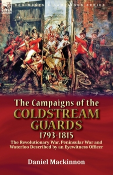 Paperback The Campaigns of the Coldstream Guards, 1793-1815: the Revolutionary War, Peninsular War and Waterloo Described by an Eyewitness Officer Book