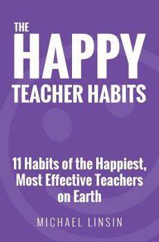 Paperback The Happy Teacher Habits: 11 Habits of the Happiest, Most Effective Teachers on Earth Book