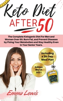 Keto Diet After 50: The Complete Ketogenic Diet For Men and Women Over 50. Burn Fat, and Prevent Diseases by Fixing Your Metabolism and Stay Healthy Even in Your Senior Years. Including a 30-Day Meal 