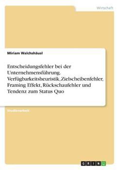 Paperback Entscheidungsfehler bei der Unternehmensführung. Verfügbarkeitsheuristik, Zielscheibenfehler, Framing Effekt, Rückschaufehler und Tendenz zum Status Q [German] Book