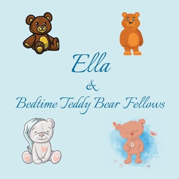 Ella & Bedtime Teddy Bear Fellows: Short Goodnight Story for Toddlers - 5 Minute Good Night Stories to Read - Personalized Baby Books with Your ... Books Ages 1-3 (Personalized Books for Kids)