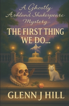 The First Thing We Do... (A Ghostly Ashland Shakespeare Mystery)