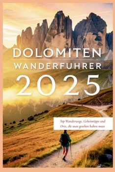 Dolomiten Wanderführer 2025: Top-Wanderwege, Geheimtipps und Orte, die man gesehen haben muss (German Edition)