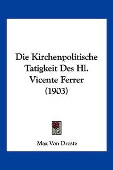 Die Kirchenpolitische Tatigkeit Des Hl. Vicente Ferrer (1903)