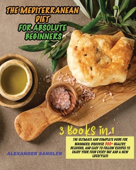 The Mediterranean Diet for Absolute Beginner: 3 Books in 1: The Ultimate and Complete Guide for Beginners: Discover 300+ Healthy, Delicious, and Easy ... your Food Every Day and a New Lifestyle!!!