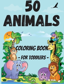 50 Animals Coloring Book for Toddler: Cute and Fun Coloring Pages of Animals for Little Kids Age 2-4, 4-8, Boys & Girls, Preschool and Kindergarten