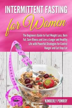 Intermittent Fasting for Women: The beginners guide to fast weight loss, burn fat, cure illness and live a longer and healthy life with powerful strategies for control hunger and eat stop eat