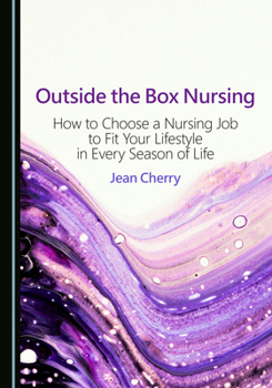 Outside the Box Nursing: How to Choose a Nursing Job to Fit Your Lifestyle in Every Season of Life