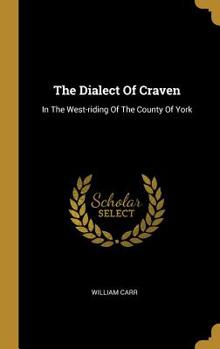 Hardcover The Dialect Of Craven: In The West-riding Of The County Of York Book