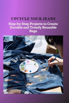 Paperback Upcycle Your Jeans: Step-by-Step Projects to Create Durable and Trendy Reusable Bags Book