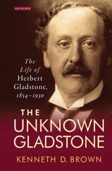 Hardcover The Unknown Gladstone: The Life of Herbert Gladstone, 1854-1930 Book