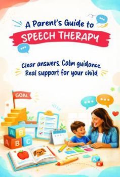 A Parent's Guide to Speech Therapy: Clear Answers. Calm Guidance. Real Support For Your Child.