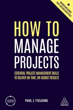 Hardcover How to Manage Projects: Essential Project Management Skills to Deliver On-Time, On-Budget Results Book