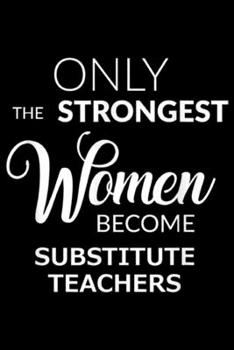 Paperback Only the Strongest Women Become Substitute Teachers: Substitute Teacher Gifts Only the Strongest Women Become Journal/Notebook Blank Lined Ruled 6x9 1 Book