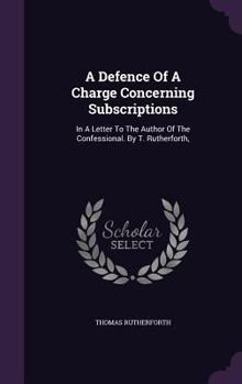 Hardcover A Defence Of A Charge Concerning Subscriptions: In A Letter To The Author Of The Confessional. By T. Rutherforth, Book