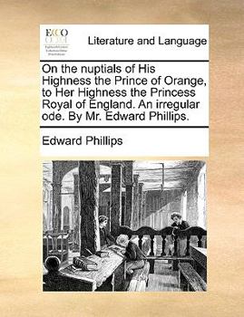 Paperback On the Nuptials of His Highness the Prince of Orange, to Her Highness the Princess Royal of England. an Irregular Ode. by Mr. Edward Phillips. Book