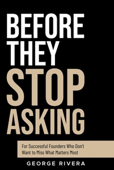 Before They Stop Asking: For Successful Founders Who Don’t Want to Miss What Matters Most
