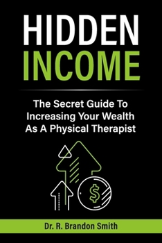 Hidden Income: The Secret Guide To Increasing Your Wealth As A Physical Therapist