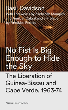 Hardcover No Fist Is Big Enough to Hide the Sky: The Liberation of Guinea-Bissau and Cape Verde, 1963-74 Book