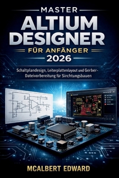 MASTER ALTIUM DESIGNER FÜR ANFÄNGER 2026: Schaltplandesign, Leiterplattenlayout und Gerber-Dateivorbereitung für Schaltungsbaue (German Edition)